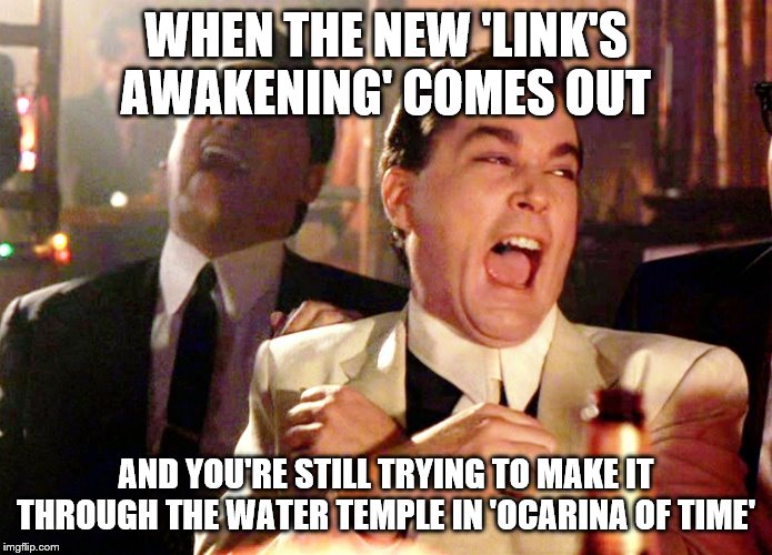 Good Fellas Hilarious Meme | WHEN THE NEW 'LINK'S AWAKENING' COMES OUT; AND YOU'RE STILL TRYING TO MAKE IT THROUGH THE WATER TEMPLE IN 'OCARINA OF TIME' | image tagged in memes,good fellas hilarious | made w/ Imgflip meme maker