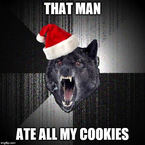 Christmas Insanity Wolf | THAT MAN; ATE ALL MY COOKIES | image tagged in christmas insanity wolf | made w/ Imgflip meme maker