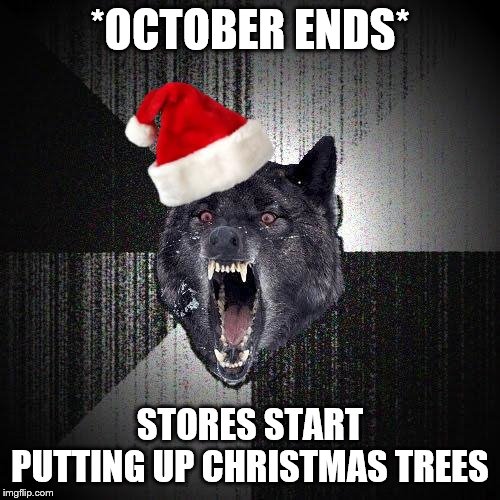 Christmas Insanity Wolf | *OCTOBER ENDS*; STORES START PUTTING UP CHRISTMAS TREES | image tagged in christmas insanity wolf | made w/ Imgflip meme maker