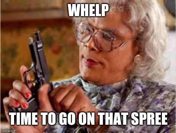 Madea | WHELP TIME TO GO ON THAT SPREE | image tagged in madea | made w/ Imgflip meme maker