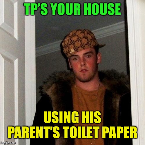 Scumbag Steve Meme | TP’S YOUR HOUSE USING HIS PARENT’S TOILET PAPER | image tagged in memes,scumbag steve | made w/ Imgflip meme maker