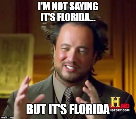 Ancient Aliens Meme | I'M NOT SAYING IT'S FLORIDA... BUT IT'S FLORIDA | image tagged in memes,ancient aliens | made w/ Imgflip meme maker