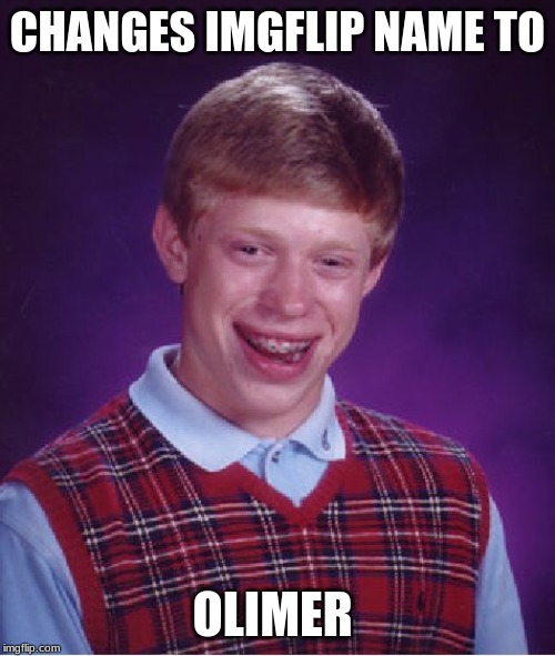 Bad Luck Brian | CHANGES IMGFLIP NAME TO; OLIMER | image tagged in memes,bad luck brian | made w/ Imgflip meme maker