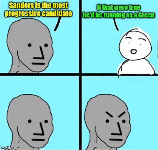 NPC Meme | If that were true he'd be running as a Green; Sanders is the most progressive candidate | image tagged in npc meme,bernie sanders,green party | made w/ Imgflip meme maker
