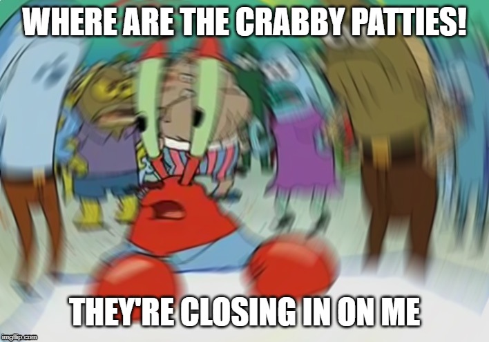 Mr Krabs Blur Meme Meme | WHERE ARE THE CRABBY PATTIES! THEY'RE CLOSING IN ON ME | image tagged in memes,mr krabs blur meme | made w/ Imgflip meme maker