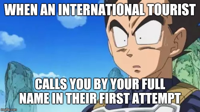Surprized Vegeta | WHEN AN INTERNATIONAL TOURIST; CALLS YOU BY YOUR FULL NAME IN THEIR FIRST ATTEMPT | image tagged in memes,surprized vegeta | made w/ Imgflip meme maker
