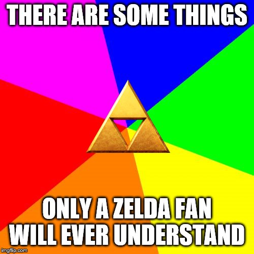 Blank Colored Background Meme | THERE ARE SOME THINGS; ONLY A ZELDA FAN WILL EVER UNDERSTAND | image tagged in memes,blank colored background | made w/ Imgflip meme maker