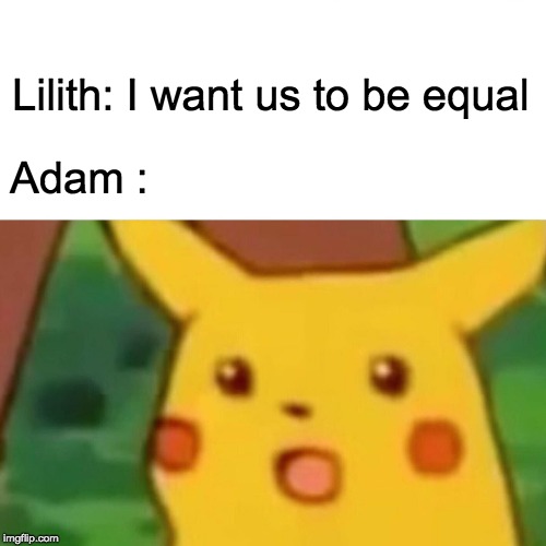 Surprised Pikachu Meme | Lilith: I want us to be equal; Adam : | image tagged in memes,surprised pikachu | made w/ Imgflip meme maker