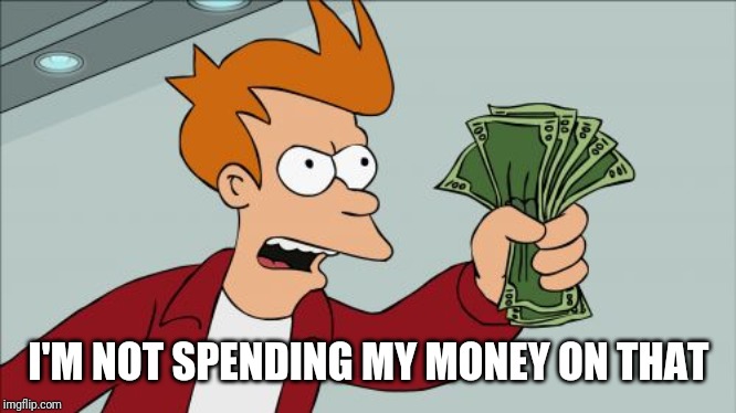 Shut Up And Take My Money Fry Meme | I'M NOT SPENDING MY MONEY ON THAT | image tagged in memes,shut up and take my money fry | made w/ Imgflip meme maker