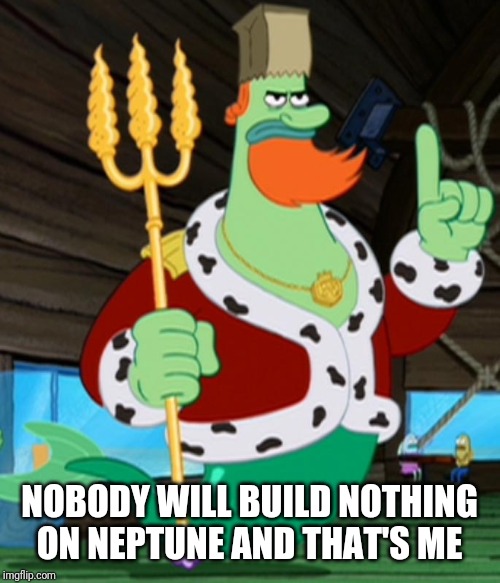 King Neptune | NOBODY WILL BUILD NOTHING ON NEPTUNE AND THAT'S ME | image tagged in king neptune | made w/ Imgflip meme maker