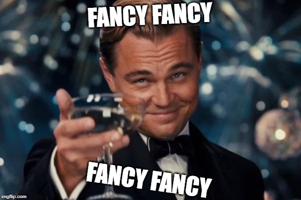 Leonardo Dicaprio Cheers | FANCY FANCY; FANCY FANCY | image tagged in memes,leonardo dicaprio cheers | made w/ Imgflip meme maker