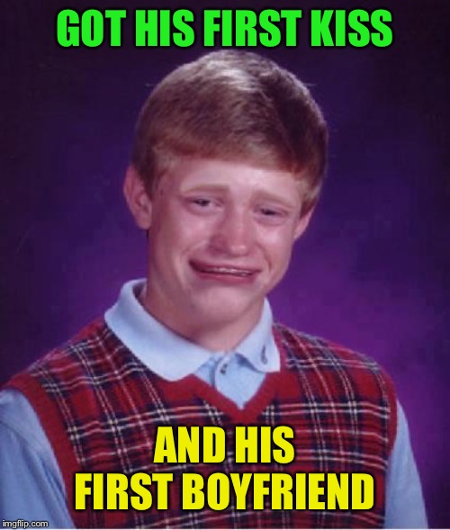 Bad Luck Brian Cry | GOT HIS FIRST KISS AND HIS FIRST BOYFRIEND | image tagged in bad luck brian cry | made w/ Imgflip meme maker