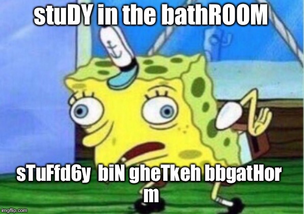 Mocking Spongebob Meme | stuDY in the bathROOM sTuFfd6y  biN gheTkeh bbgatHor 
m | image tagged in memes,mocking spongebob | made w/ Imgflip meme maker