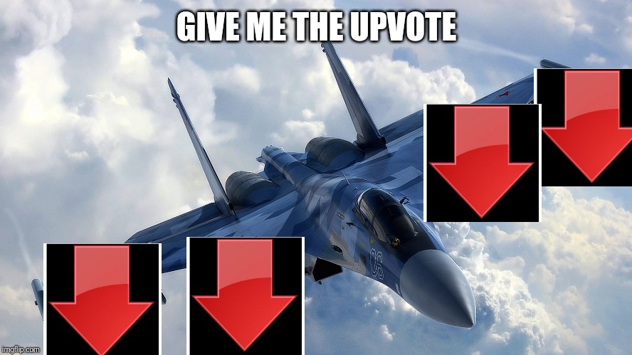 Or I will downvote | GIVE ME THE UPVOTE | image tagged in fighter jet | made w/ Imgflip meme maker