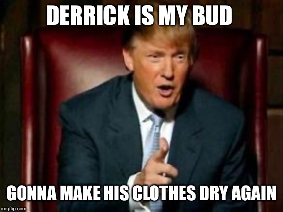 Donald Trump | DERRICK IS MY BUD; GONNA MAKE HIS CLOTHES DRY AGAIN | image tagged in donald trump | made w/ Imgflip meme maker
