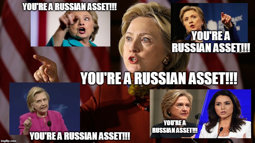 Hillary Clinton Addresses Her Critics | YOU'RE A RUSSIAN ASSET!!! YOU'RE A RUSSIAN ASSET!!! YOU'RE A RUSSIAN ASSET!!! YOU'RE A RUSSIAN ASSET!!! YOU'RE A RUSSIAN ASSET!!! | image tagged in hillary clinton,russia,tulsi gabbard | made w/ Imgflip meme maker