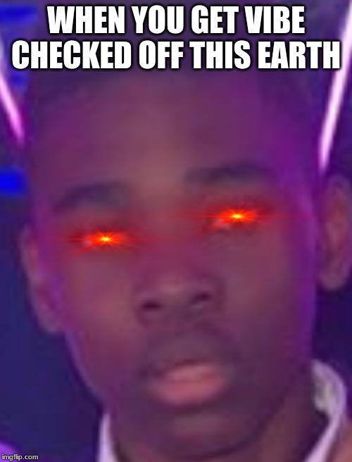 WHEN YOU GET VIBE CHECKED OFF THIS EARTH | image tagged in memes,vibes | made w/ Imgflip meme maker
