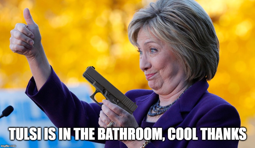 Hillary Clinton | TULSI IS IN THE BATHROOM, COOL THANKS | image tagged in democrats,hillary clinton,hillary,politics,clinton,funny | made w/ Imgflip meme maker