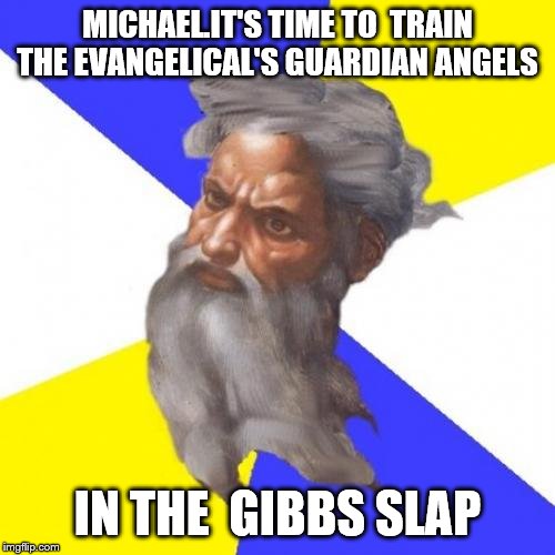 Advice God Meme | MICHAEL.IT'S TIME TO  TRAIN THE EVANGELICAL'S GUARDIAN ANGELS; IN THE  GIBBS SLAP | image tagged in memes,advice god | made w/ Imgflip meme maker