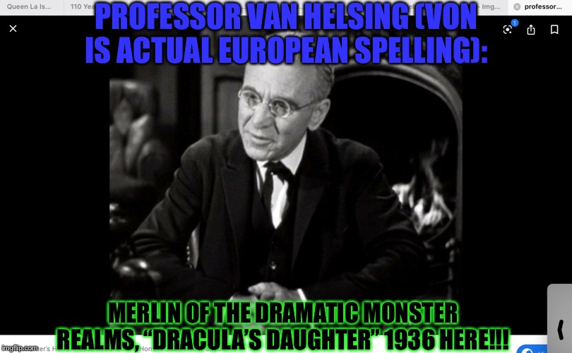 PROFESSOR VAN HELSING (MORE AMERICAN SPELLING).... | PROFESSOR VAN HELSING (VON IS ACTUAL EUROPEAN SPELLING):; MERLIN OF THE DRAMATIC MONSTER REALMS, “DRACULA’S DAUGHTER” 1936 HERE!!! | image tagged in professor van helsing more american spelling | made w/ Imgflip meme maker