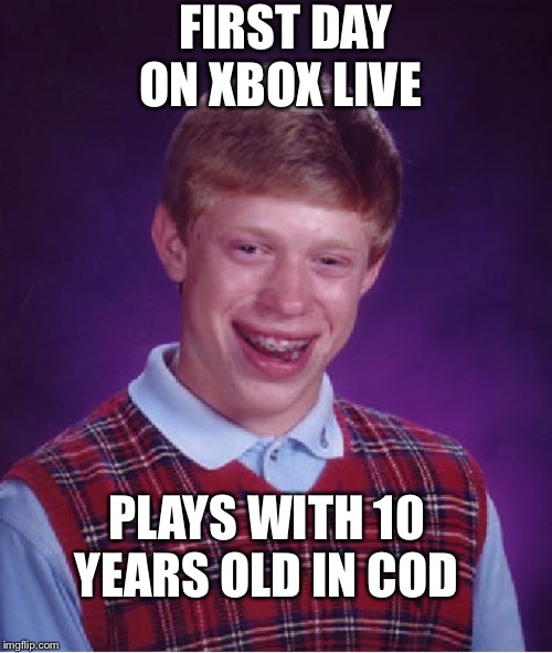 Bad Luck Brian | FIRST DAY ON XBOX LIVE; PLAYS WITH 10 YEARS OLD IN COD | image tagged in memes,bad luck brian | made w/ Imgflip meme maker
