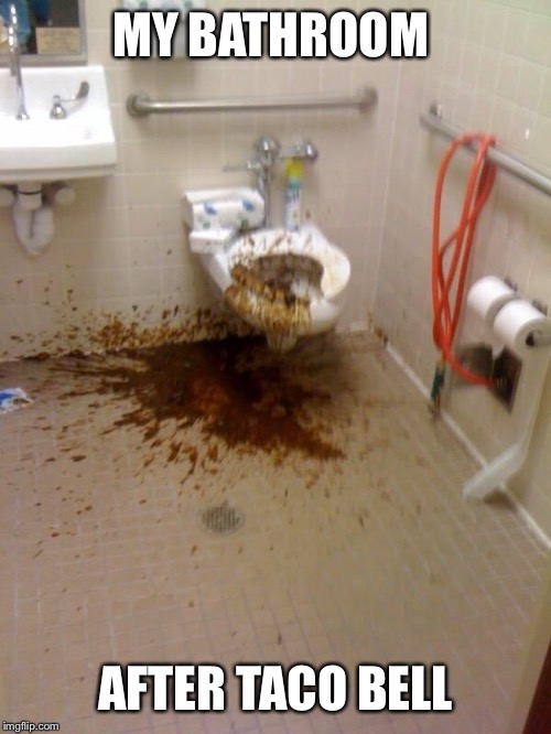 Girls poop too | MY BATHROOM; AFTER TACO BELL | image tagged in girls poop too | made w/ Imgflip meme maker