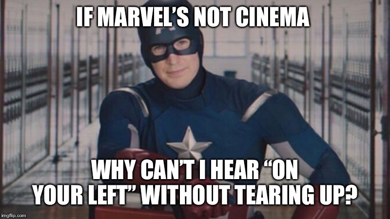 captain america so you | IF MARVEL’S NOT CINEMA; WHY CAN’T I HEAR “ON YOUR LEFT” WITHOUT TEARING UP? | image tagged in captain america so you | made w/ Imgflip meme maker
