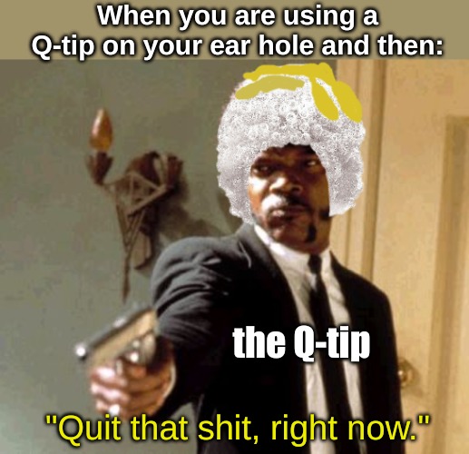 I mean, . . . I wouldn't like it, either, I guess. | "Quit that shit, right now." | image tagged in memes,life | made w/ Imgflip meme maker