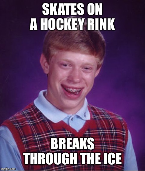 Bad Luck Brian | SKATES ON A HOCKEY RINK; BREAKS THROUGH THE ICE | image tagged in memes,bad luck brian | made w/ Imgflip meme maker