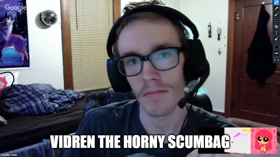Vidren the horny scumbag. | VIDREN THE HORNY SCUMBAG | image tagged in memes | made w/ Imgflip meme maker
