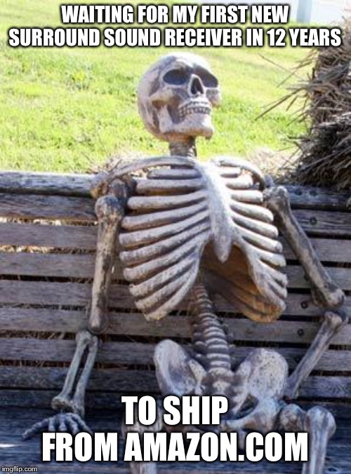 Waiting Skeleton | WAITING FOR MY FIRST NEW SURROUND SOUND RECEIVER IN 12 YEARS; TO SHIP FROM AMAZON.COM | image tagged in memes,waiting skeleton | made w/ Imgflip meme maker