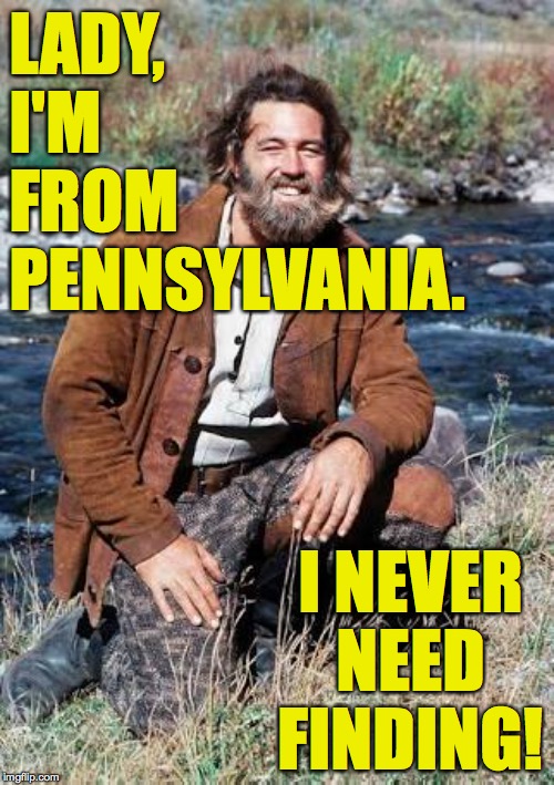 Grizzly Adams | LADY,
I'M
FROM
PENNSYLVANIA. I NEVER NEED FINDING! | image tagged in grizzly adams | made w/ Imgflip meme maker