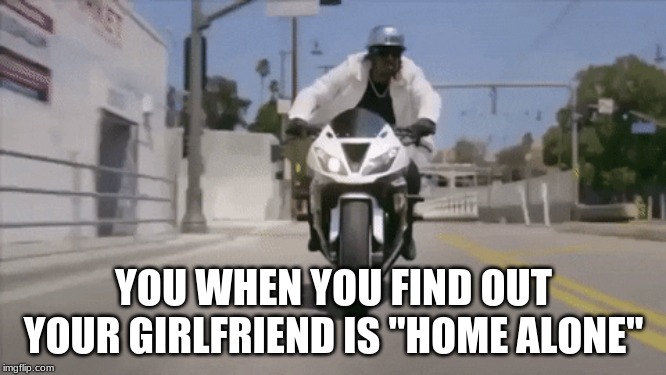 Home Alone | YOU WHEN YOU FIND OUT YOUR GIRLFRIEND IS "HOME ALONE" | image tagged in girlfriend | made w/ Imgflip meme maker