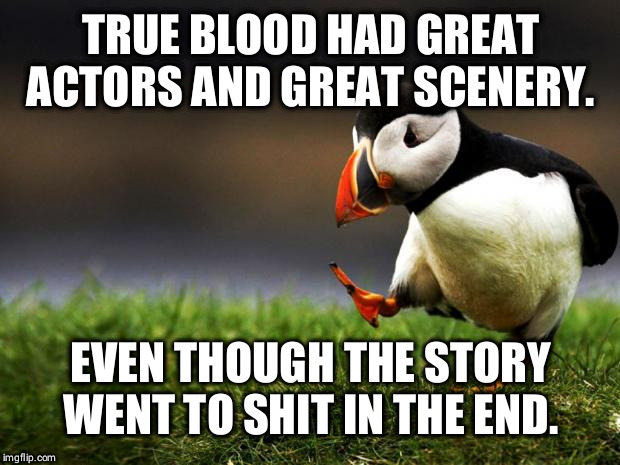 Unpopular Opinion Puffin | TRUE BLOOD HAD GREAT ACTORS AND GREAT SCENERY. EVEN THOUGH THE STORY WENT TO SHIT IN THE END. | image tagged in unpopular opinion puffin,AdviceAnimals | made w/ Imgflip meme maker