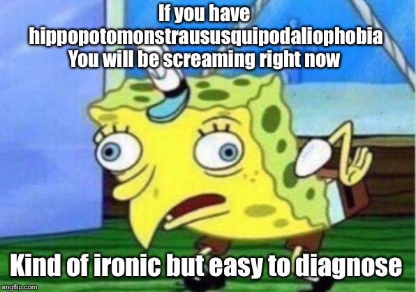 Mocking Spongebob | If you have 
hippopotomonstraususquipodaliophobia
You will be screaming right now; Kind of ironic but easy to diagnose | image tagged in memes,mocking spongebob | made w/ Imgflip meme maker