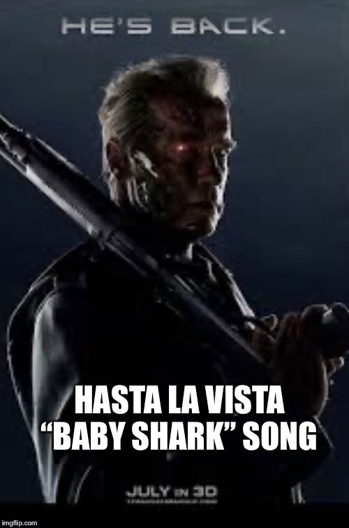 He’s Back | HASTA LA VISTA “BABY SHARK” SONG | image tagged in hes back | made w/ Imgflip meme maker
