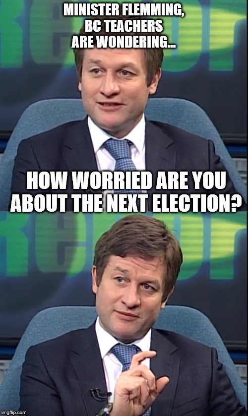 MINISTER FLEMMING,
BC TEACHERS ARE WONDERING... HOW WORRIED ARE YOU ABOUT THE NEXT ELECTION? | image tagged in bced,teacher | made w/ Imgflip meme maker