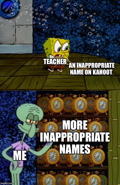 I have BootyLicker420, KashootUpASchool, pussy, and more | AN INAPPROPRIATE NAME ON KAHOOT; TEACHER; MORE INAPPROPRIATE NAMES; ME | image tagged in spongebob vs squidward alarm clocks,alarm clock,kahoot,teachers | made w/ Imgflip meme maker