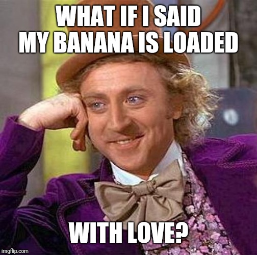 Creepy Condescending Wonka | WHAT IF I SAID

MY BANANA IS LOADED; WITH LOVE? | image tagged in memes,creepy condescending wonka | made w/ Imgflip meme maker