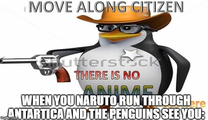 WHEN YOU NARUTO RUN THROUGH ANTARTICA AND THE PENGUINS SEE YOU: | image tagged in anime penguin | made w/ Imgflip meme maker