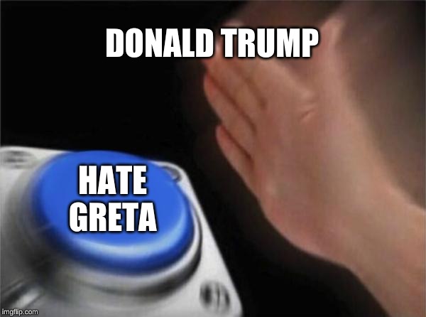 Blank Nut Button | DONALD TRUMP; HATE GRETA | image tagged in memes,blank nut button | made w/ Imgflip meme maker