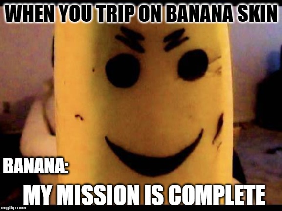 the banana slips weren't an accident... | WHEN YOU TRIP ON BANANA SKIN; BANANA:; MY MISSION IS COMPLETE | image tagged in evil banana | made w/ Imgflip meme maker