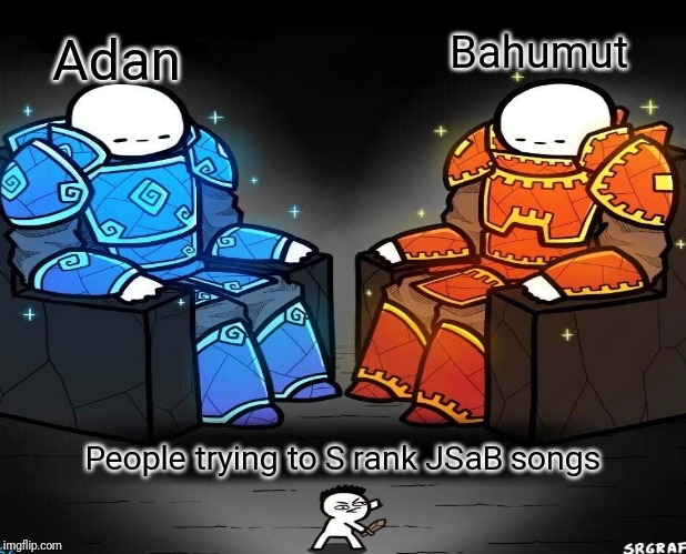 Adan; Bahumut; People trying to S rank JSaB songs | image tagged in memes | made w/ Imgflip meme maker