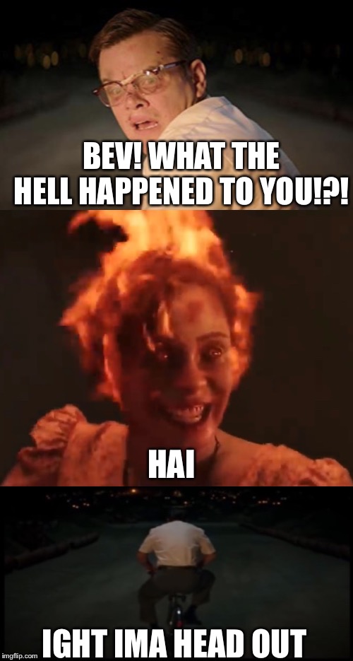 Something is wrong with Beverly Marsh | BEV! WHAT THE HELL HAPPENED TO YOU!?! HAI; IGHT IMA HEAD OUT | image tagged in ight ima head out,memes,it,beverly marsh,matt damon,nope | made w/ Imgflip meme maker