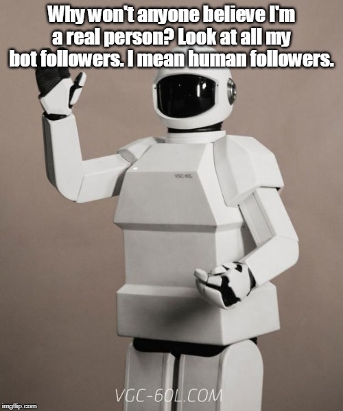 Robot Followers | Why won't anyone believe I'm a real person? Look at all my bot followers. I mean human followers. | image tagged in frank's robot,followers | made w/ Imgflip meme maker