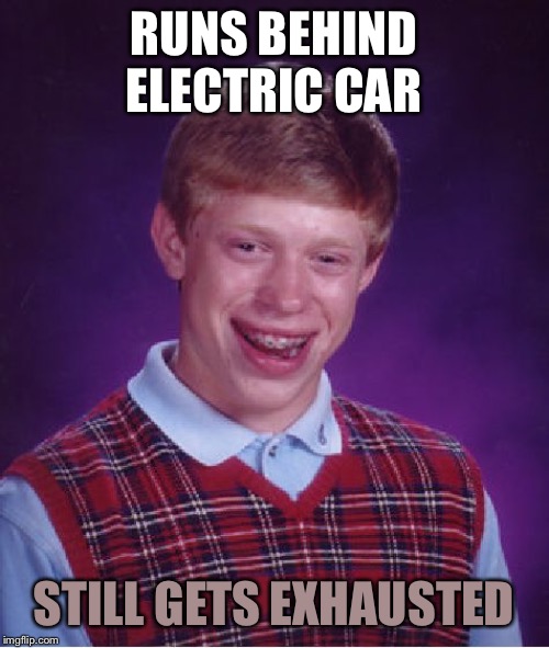 Bad Luck Brian Meme | RUNS BEHIND ELECTRIC CAR STILL GETS EXHAUSTED | image tagged in memes,bad luck brian | made w/ Imgflip meme maker