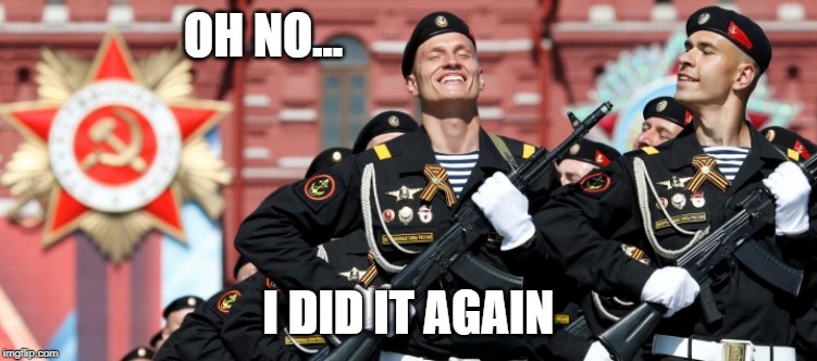 Russian Soldiers | OH NO... I DID IT AGAIN | image tagged in russian soldiers | made w/ Imgflip meme maker