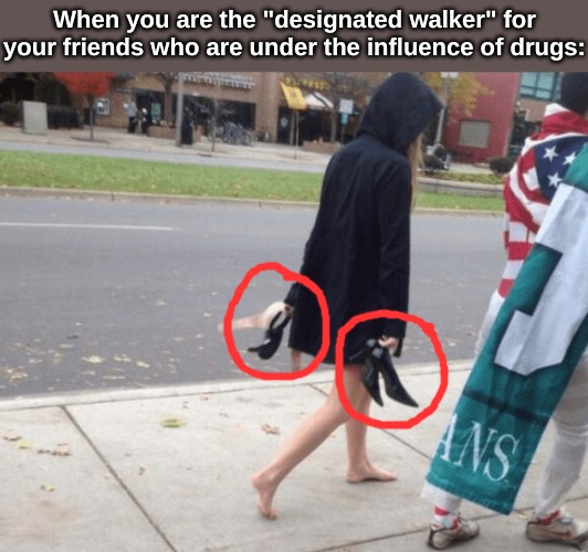 "No wonder they were wobbly when I was browsing through all of those shops." | When you are the "designated walker" for your friends who are under the influence of drugs: | image tagged in memes,high heels | made w/ Imgflip meme maker