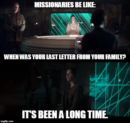 Missionaries Be Like: | MISSIONARIES BE LIKE:; WHEN WAS YOUR LAST LETTER FROM YOUR FAMILY? IT'S BEEN A LONG TIME. | image tagged in mormon,mormons,missionaries,rogue one,star wars | made w/ Imgflip meme maker