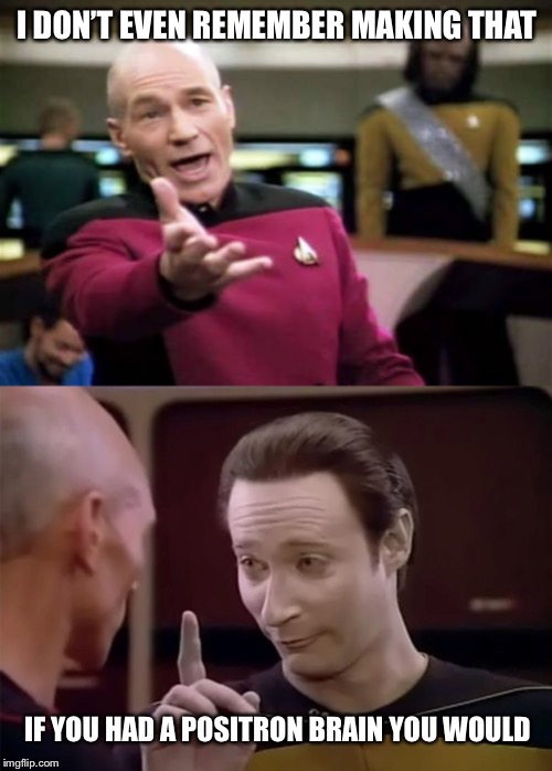 I DON’T EVEN REMEMBER MAKING THAT IF YOU HAD A POSITRON BRAIN YOU WOULD | image tagged in memes,picard wtf,mr data says | made w/ Imgflip meme maker